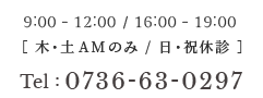 Tel：0736-63-0297 9:00 - 12:00 / 16:00 - 19:00［ 木・土AMのみ / 日・祝休診 ］