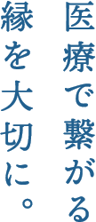 医療で繋がる縁を大切に。