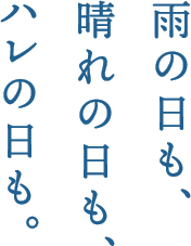 雨の日も、晴れの日も、ハレの日も。